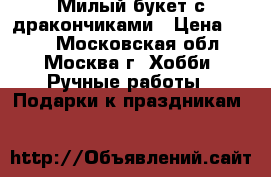 Милый букет с дракончиками › Цена ­ 800 - Московская обл., Москва г. Хобби. Ручные работы » Подарки к праздникам   